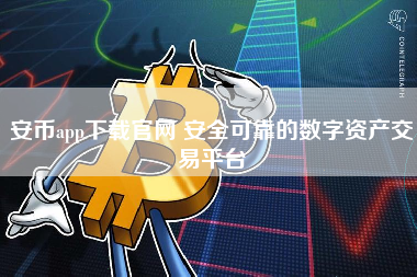 安币app下载官网 安全可靠的数字资产交易平台 安币app下载官网 安全可靠的数字资产交易平台