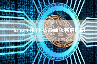 Gate.io官网下载最新版完整指南 Gate.io官网下载最新版完整指南