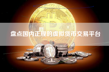 盘点国内正规的虚拟货币交易平台 盘点国内正规的虚拟货币交易平台