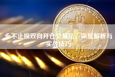 永不止损双向开仓交易法，深度解析与实战技巧