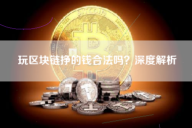 玩区块链挣的钱合法吗？深度解析