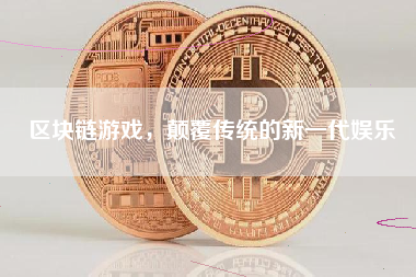 区块链游戏，颠覆传统的新一代娱乐