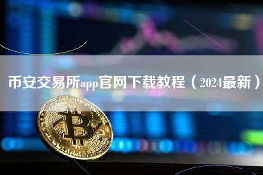 币安交易所app官网下载教程（2024最新）