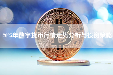 2025年数字货币行情走势分析与投资策略
