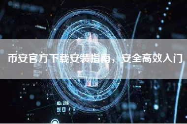 币安官方下载安装指南,安全高效入门 币安官方下载安装指南,安全高效入门