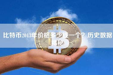 比特币2013年价格多少钱一个?历史数据揭秘 比特币2013年价格多少钱一个?历史数据揭秘
