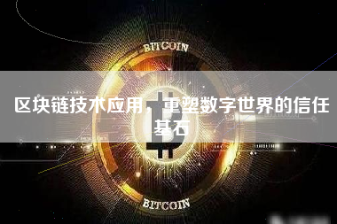 区块链技术应用,重塑数字世界的信任基石 区块链技术应用,重塑数字世界的信任基石