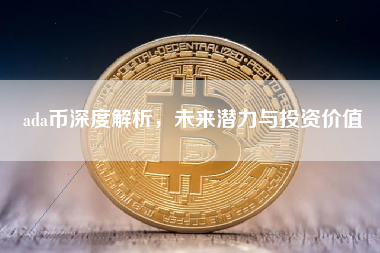 ada币深度解析,未来潜力与投资价值 ada币深度解析,未来潜力与投资价值