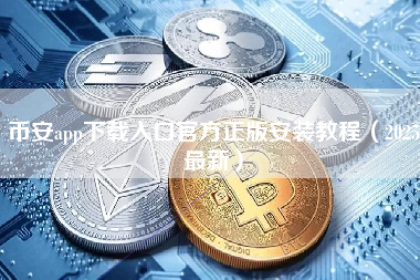 币安app下载入口官方正版安装教程(2025最新) 币安app下载入口官方正版安装教程(2025最新)