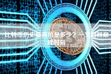 比特币历史最高价是多少？一文回顾巅峰时刻