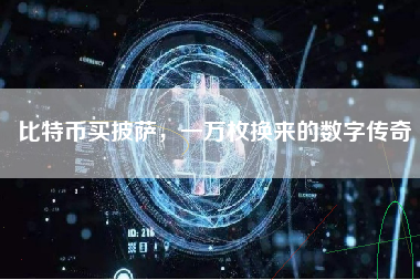 比特币买披萨,一万枚换来的数字传奇 比特币买披萨,一万枚换来的数字传奇