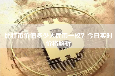 比特币价值多少人民币一枚?今日实时价格解析 比特币价值多少人民币一枚?今日实时价格解析