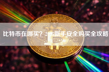 比特币在哪买?2025新手安全购买全攻略 比特币在哪买?2025新手安全购买全攻略