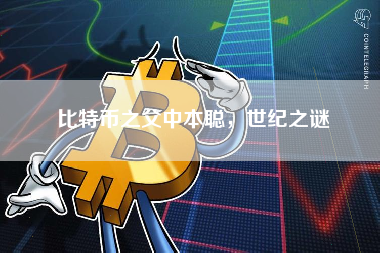 比特币之父中本聪,世纪之谜 比特币之父中本聪,世纪之谜