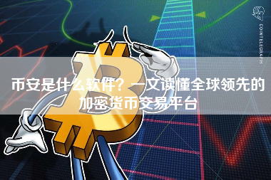 币安是什么软件?一文读懂全球领先的加密货币交易平台 币安是什么软件?一文读懂全球领先的加密货币交易平台