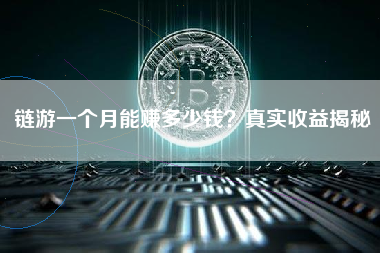 链游一个月能赚多少钱?真实收益揭秘 链游一个月能赚多少钱?真实收益揭秘