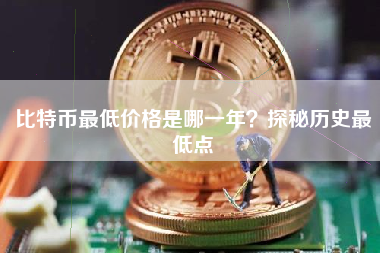 比特币最低价格是哪一年?探秘历史最低点 比特币最低价格是哪一年?探秘历史最低点
