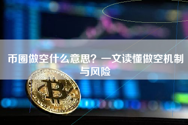 币圈做空什么意思?一文读懂做空机制与风险 币圈做空什么意思?一文读懂做空机制与风险