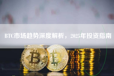 BTC市场趋势深度解析,2025年投资指南 BTC市场趋势深度解析,2025年投资指南