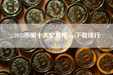 2025币圈十大交易所app下载排行 2025币圈十大交易所app下载排行