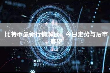 比特币最新行情解读，今日走势与后市展望