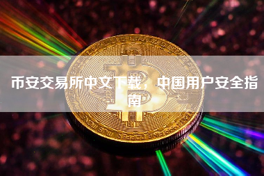 币安交易所中文下载，中国用户安全指南