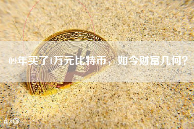 09年买了1万元比特币，如今财富几何？
