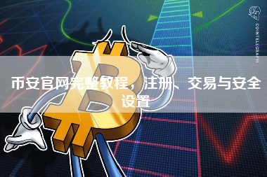 币安官网完整教程，注册、交易与安全设置