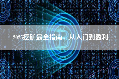 2025挖矿最全指南，从入门到盈利