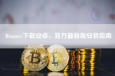 Binance下载安卓，官方最新版安装指南