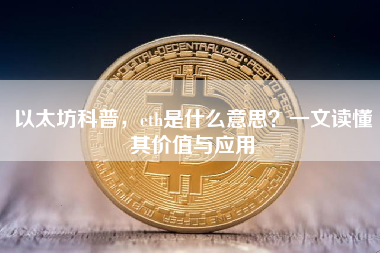 以太坊科普，eth是什么意思？一文读懂其价值与应用