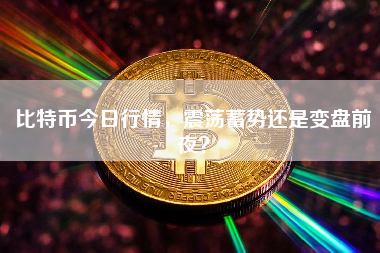 比特币今日行情，震荡蓄势还是变盘前夜？