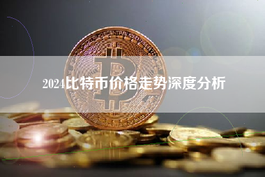 2024比特币价格走势深度分析