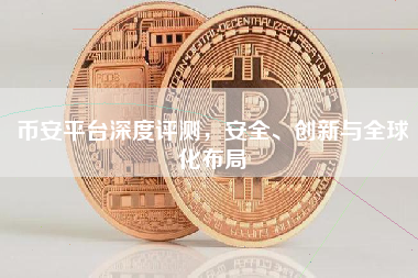 币安平台深度评测，安全、创新与全球化布局