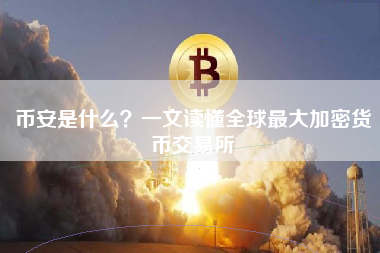 币安是什么？一文读懂全球最大加密货币交易所