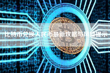 比特币兑换人民币最新攻略与风险提示
