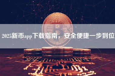2025新币app下载指南，安全便捷一步到位