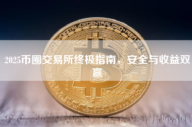 2025币圈交易所终极指南，安全与收益双赢