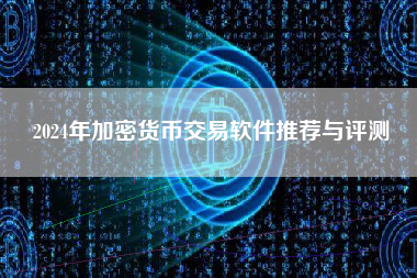 2024年加密货币交易软件推荐与评测