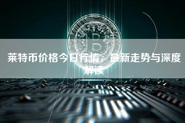 莱特币价格今日行情，最新走势与深度解读