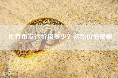 比特币发行价格多少？初始价值揭秘