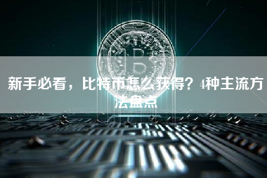 新手必看，比特币怎么获得？4种主流方法盘点