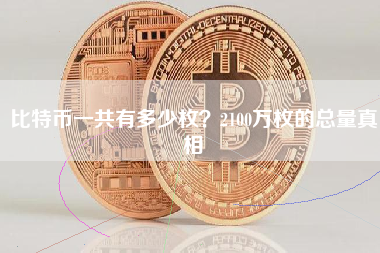 比特币一共有多少枚？2100万枚的总量真相