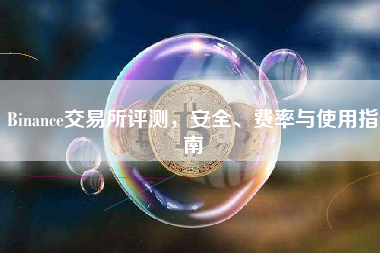 Binance交易所评测,安全、费率与使用指南