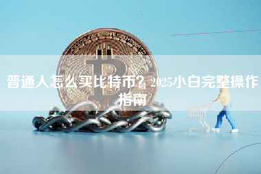 普通人怎么买比特币？2025小白完整操作指南