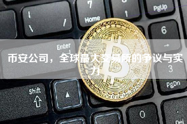 币安公司，全球最大交易所的争议与实力