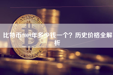 比特币2009年多少钱一个？历史价格全解析