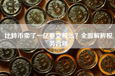比特币卖了一亿要交税么？全面解析税务合规