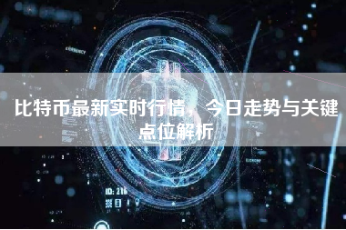 比特币最新实时行情，今日走势与关键点位解析