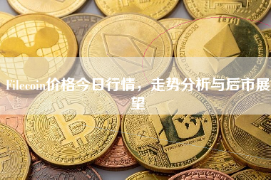 Filecoin价格今日行情，走势分析与后市展望